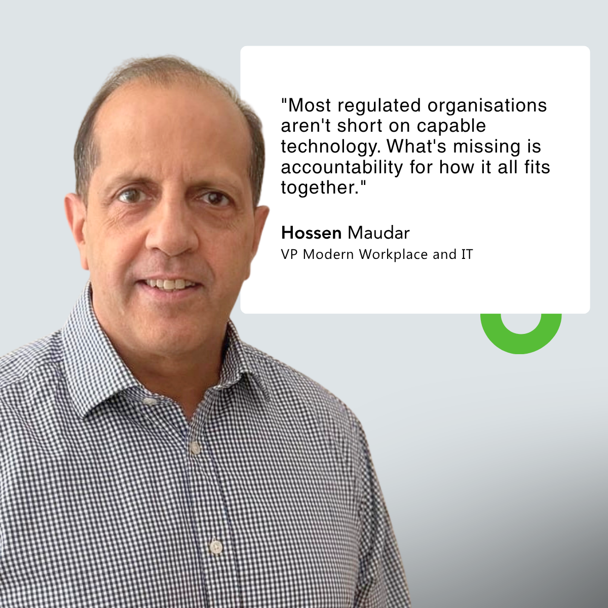 Citation de Hossen Maudar, vice-président chargé de l'environnement de travail moderne et des technologies de l'information chez Getronics : « La plupart des organisations soumises à une réglementation stricte ne manquent pas de technologies performantes. Ce qui fait défaut, c'est la responsabilité quant à la manière dont tout cela s'articule. »